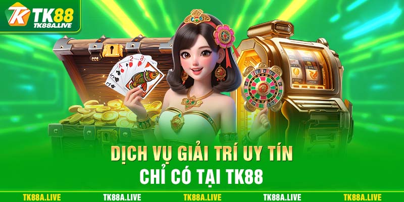 Dịch vụ giải trí uy tín chỉ có tại TK88