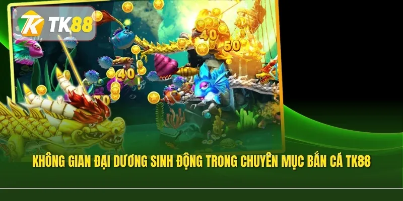 Không gian đại dương sinh động trong chuyên mục bắn cá TK88