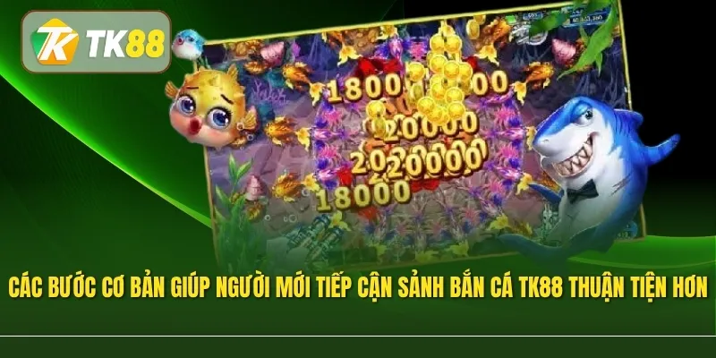 Các bước cơ bản giúp người mới tiếp cận sảnh bắn cá TK88 thuận tiện hơn