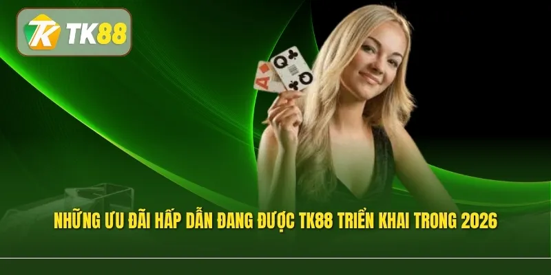 Những ưu đãi hấp dẫn đang được TK88 triển khai trong 2026