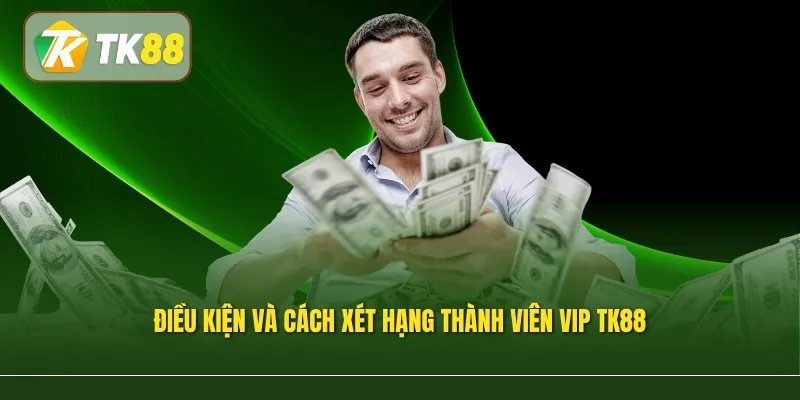 Điều kiện và cách xét hạng thành viên VIP TK88