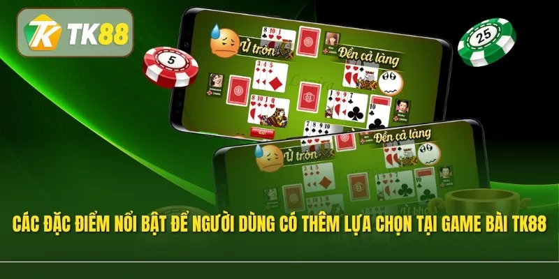 Các đặc điểm nổi bật giúp người dùng có thêm lựa chọn tại sảnh game bài TK88