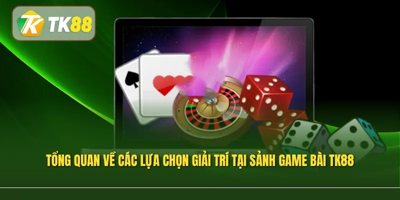 Tổng quan về các lựa chọn giải trí tại sảnh game bài TK88