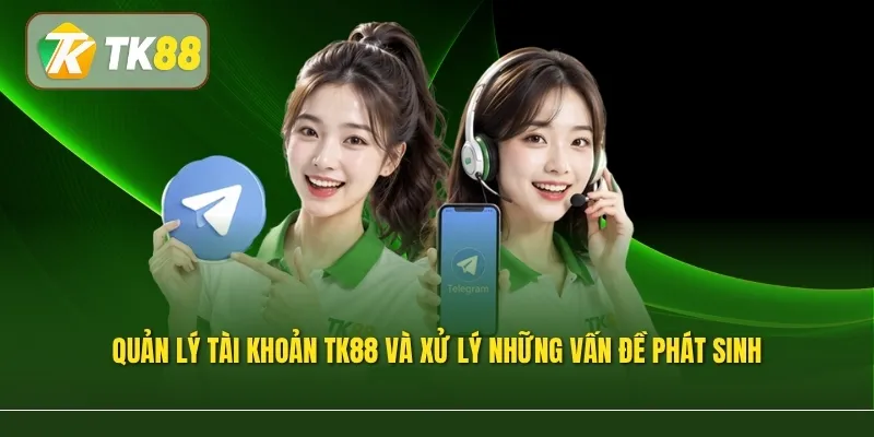 Quản lý tài khoản TK88 và xử lý những vấn đề phát sinh