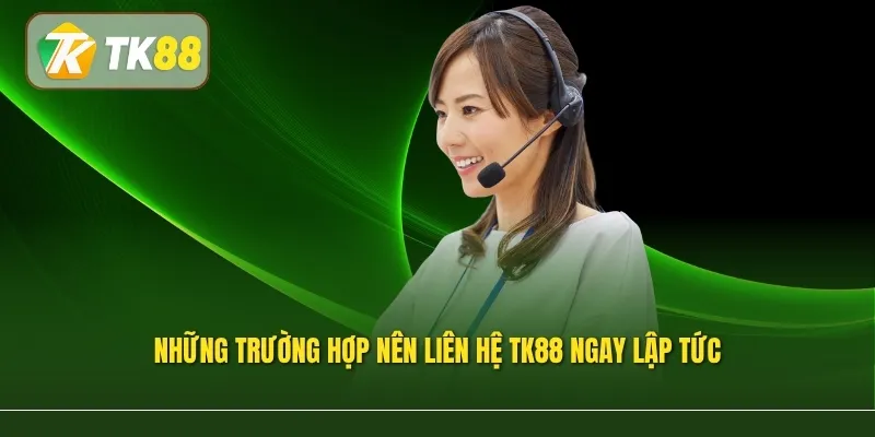 Những trường hợp nên liên hệ TK88 ngay lập tức