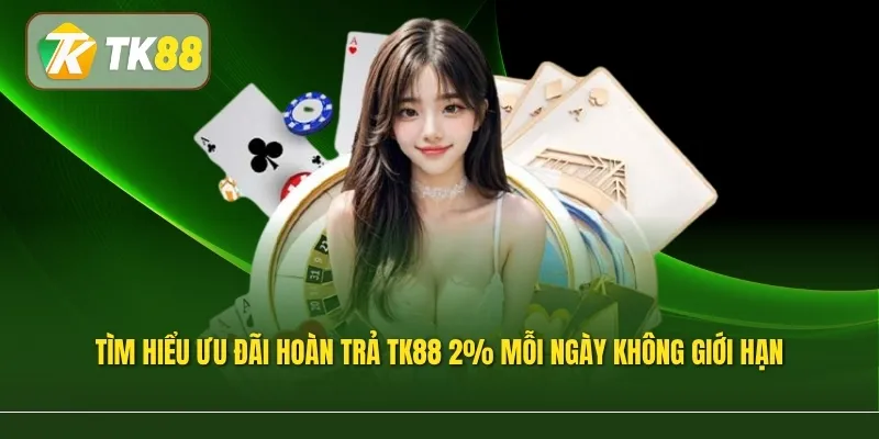 Tìm hiểu ưu đãi hoàn trả TK88 2% mỗi ngày không giới hạn