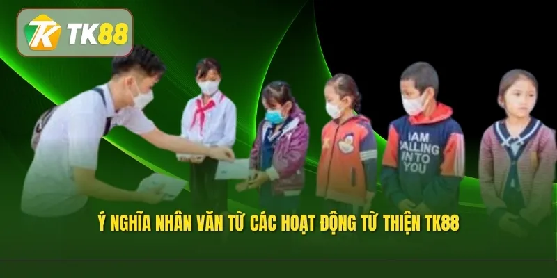 Ý nghĩa nhân văn từ các hoạt động từ thiện TK88